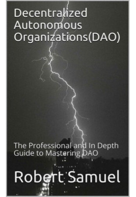 Decentralized Autonomous Organizations(DAO): The Professional and In Depth Guide to Mastering DAO