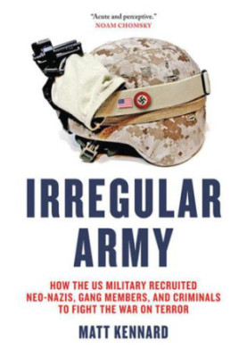 Irregular army how the US military recruited neo-Nazis, gang members and criminals to fight the War on Terror
