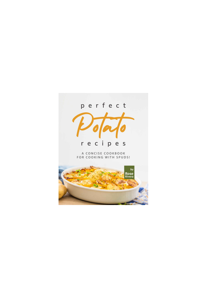 Perfect Potato Recipes: A Concise Cookbook for Cooking with Spuds!