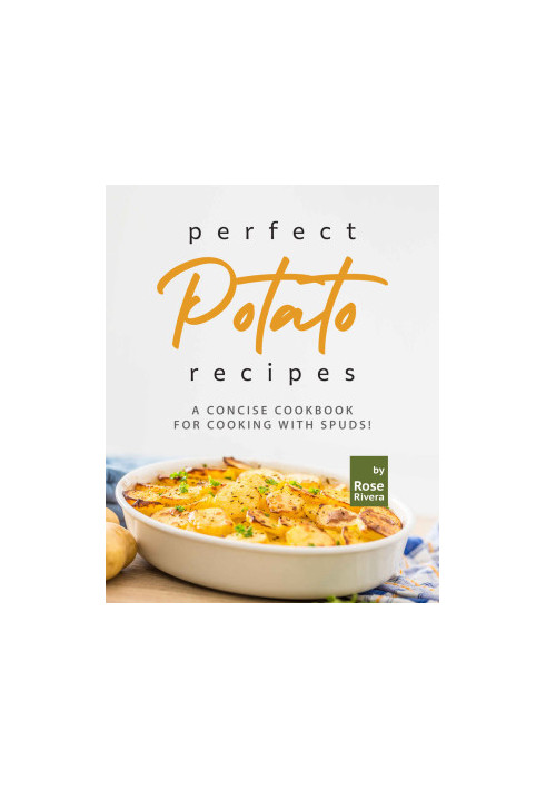 Perfect Potato Recipes: A Concise Cookbook for Cooking with Spuds!