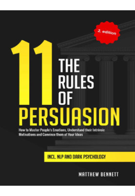 The 11 Rules of Persuasion- How to Master People's Emotions, Understand their Intrinsic Motivations and Convince them of Your