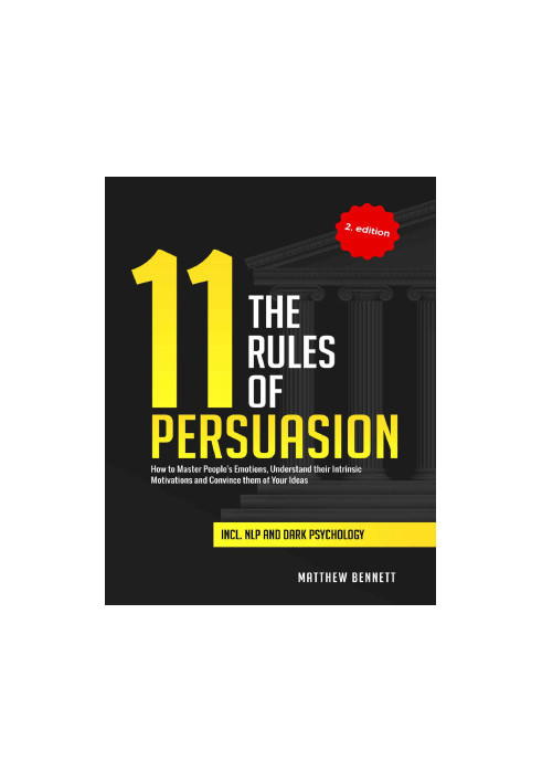 The 11 Rules of Persuasion- How to Master People's Emotions, Understand their Intrinsic Motivations and Convince them of Your