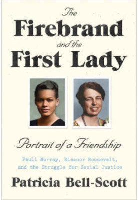 The Firebrand and the First Lady: Portrait of a Friendship: Pauli Murray, Eleanor Roosevelt, and the Struggle for Social Just