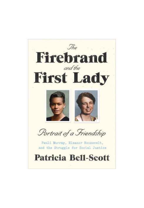The Firebrand and the First Lady: Portrait of a Friendship: Pauli Murray, Eleanor Roosevelt, and the Struggle for Social Just
