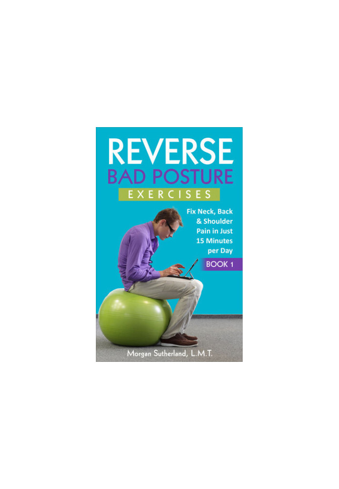 Reverse Bad Posture Exercises: Fix Neck, Back & Shoulder Pain in Just 15 Minutes per Day (Reverse Your Pain)