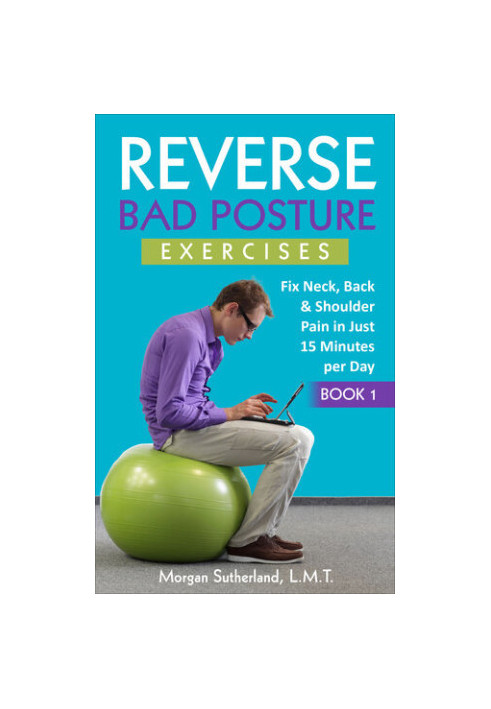 Reverse Bad Posture Exercises: Fix Neck, Back & Shoulder Pain in Just 15 Minutes per Day (Reverse Your Pain)