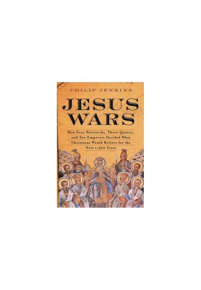 Jesus Wars: How Four Patriarchs, Three Queens, and Two Emperors Decided What Christians Would Believe for the Next 1,500 year