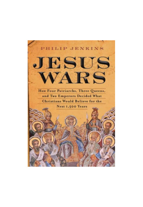 Jesus Wars: How Four Patriarchs, Three Queens, and Two Emperors Decided What Christians Would Believe for the Next 1,500 year