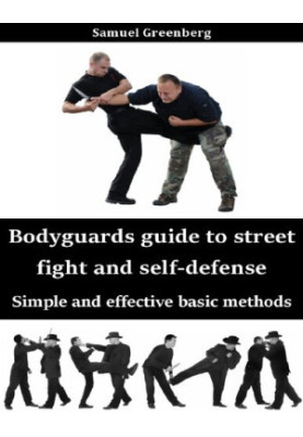 Bodyguards guide to street fight and self-defense: Simple and effective basic methods