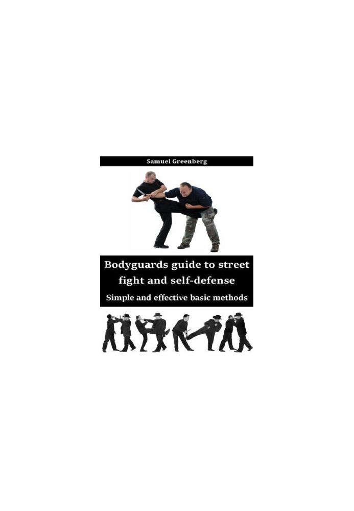 Bodyguards guide to street fight and self-defense: Simple and effective basic methods