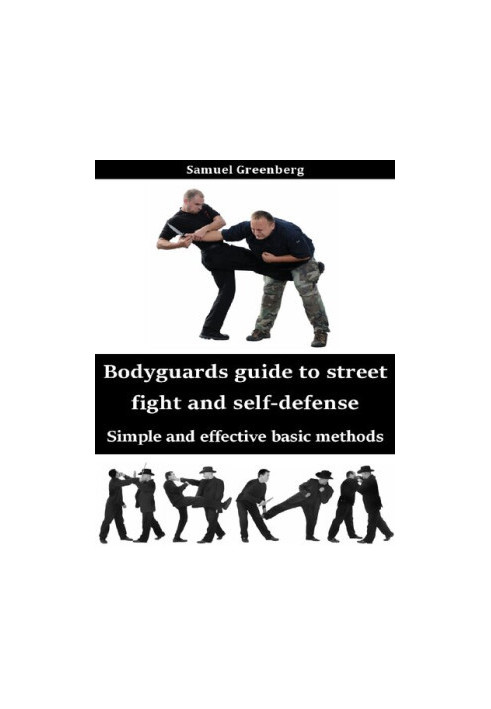 Bodyguards guide to street fight and self-defense: Simple and effective basic methods