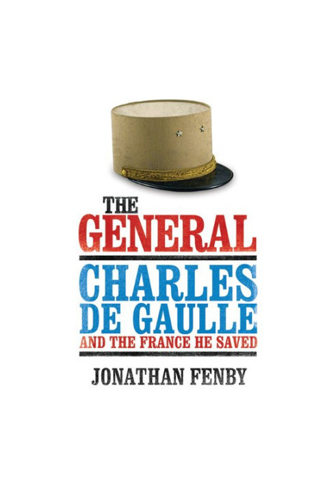 The General: Charles De Gaulle and the France He Saved