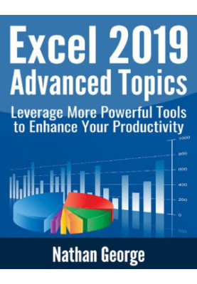 Excel 2019 Advanced Topics: Leverage More Powerful Tools to Enhance Your Productivity (Excel 2019 Mastery)