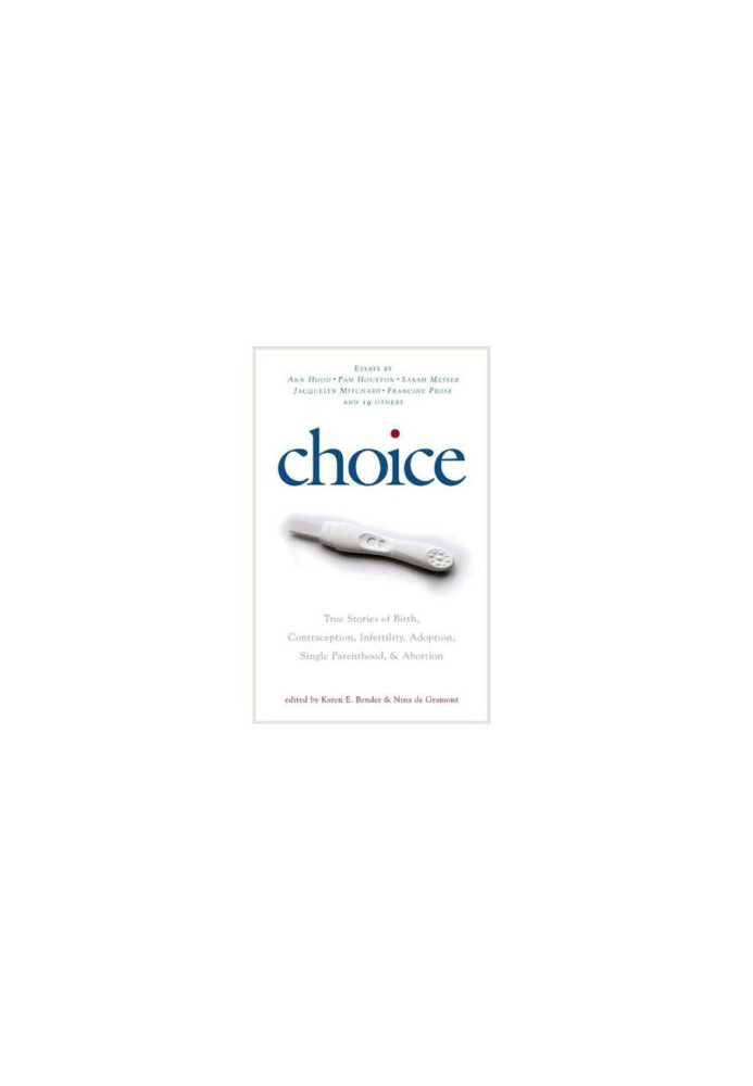 Choice: True Stories of Birth, Contraception, Infertility, Adoption, Single Parenthood, and Abortion