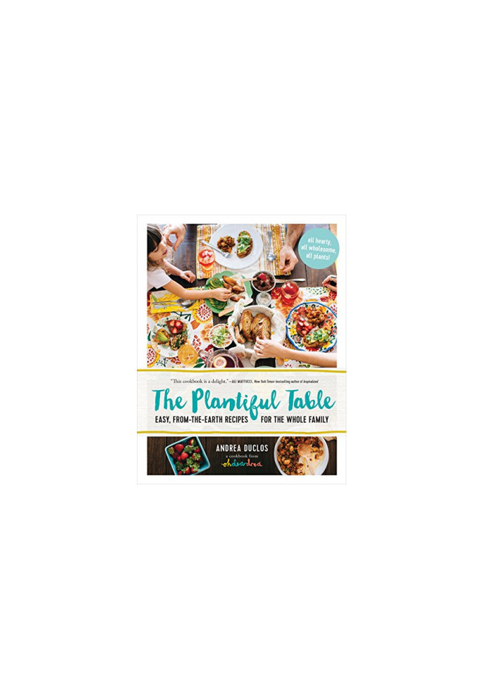 The Plantiful Table: Easy, From-the-Earth Recipes for the Whole Family