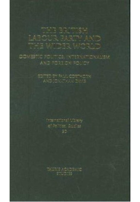 The British Labour Party and the Wider World: Domestic Politics, Internationalism and Foreign Policy (International Library o
