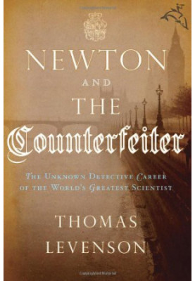Newton and the Counterfeiter · The Unknown Detective Career of the World's Greatest Scientist