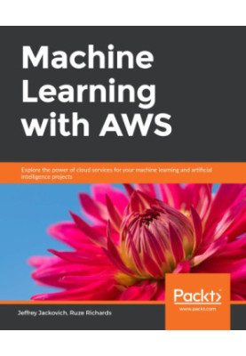 Machine learning with AWS explore the power of cloud services for your machine learning and artificial intelligence projects
