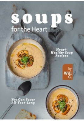 Soups for the Heart: Heart-Healthy Soup Recipes You Can Savor All-Year-Long