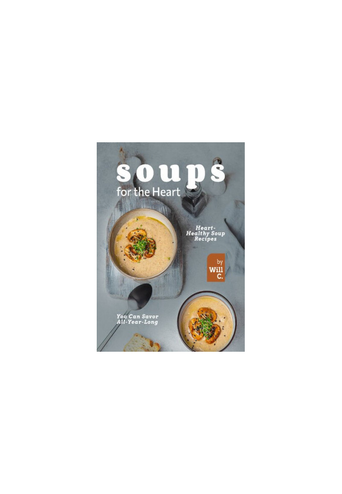 Soups for the Heart: Heart-Healthy Soup Recipes You Can Savor All-Year-Long