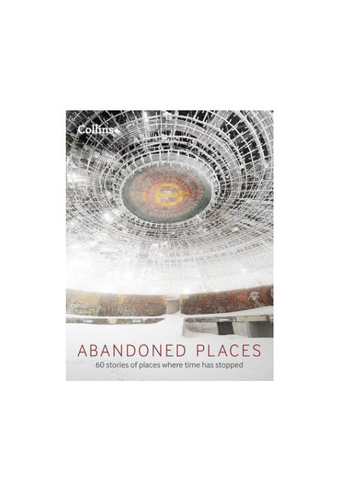 Abandoned places - 60 stories of places where time has stopped