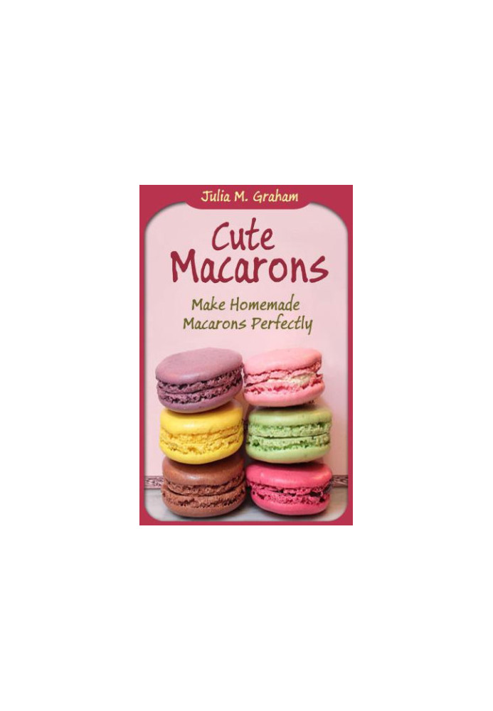 Cute Macarons: Make Homemade Macarons Perfectly