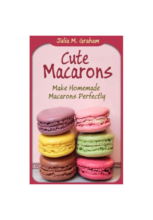 Cute Macarons: Make Homemade Macarons Perfectly