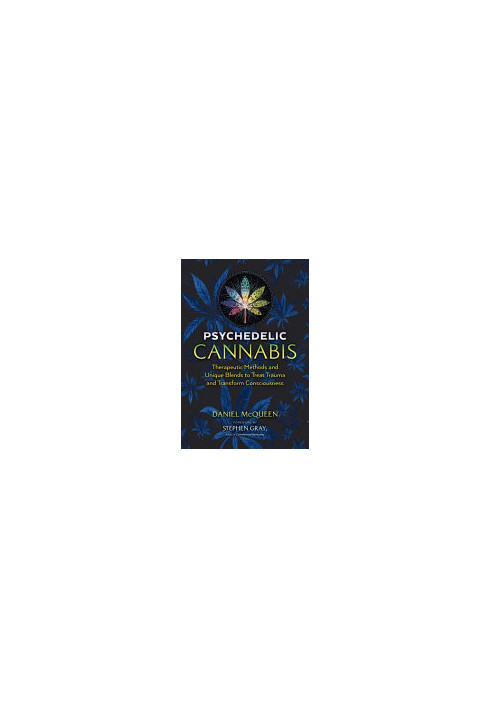 Psychedelic Cannabis: Therapeutic Methods and Unique Blends to Treat Trauma and Transform Consciousness