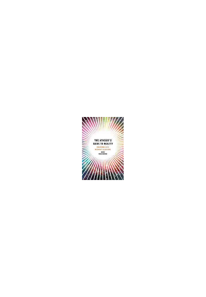 The Atheist's Guide to Reality: Enjoying Life Without Illusions