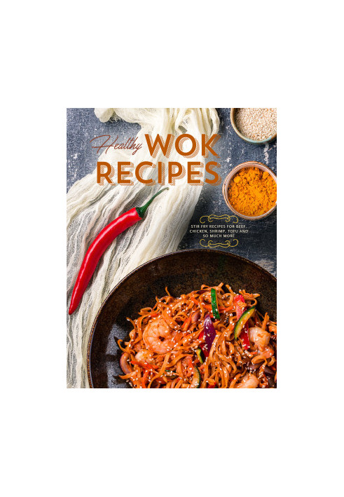 Healthy Wok Recipes: Stir Fry Recipes for Beef, Chicken, Shrimp, Tofu and So Much More