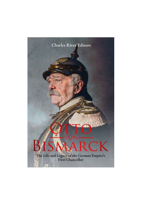 Otto von Bismarck: The Life and Legacy of the German Empire’s First Chancellor