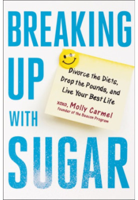 Breaking up with Sugar: Divorce the Diets, Drop the Pounds, and Live Your Best Life