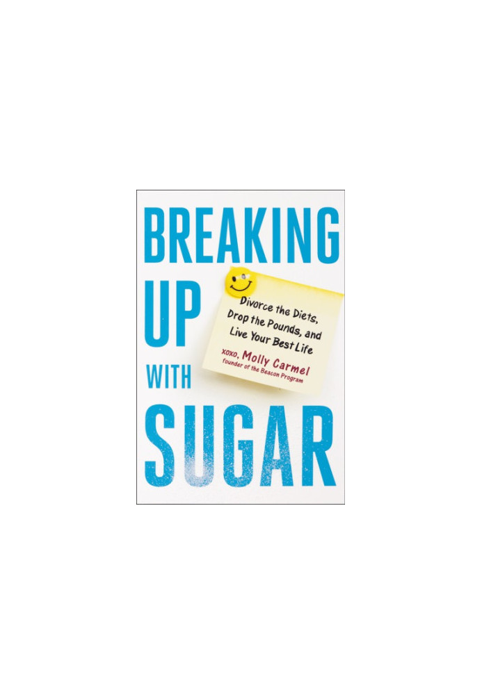 Breaking up with Sugar: Divorce the Diets, Drop the Pounds, and Live Your Best Life