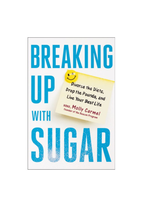 Breaking up with Sugar: Divorce the Diets, Drop the Pounds, and Live Your Best Life