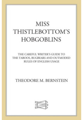 Miss thistlebottom's hobgoblins: the careful writer's guide to the taboos, bugbears, and outmoded rules of english usage