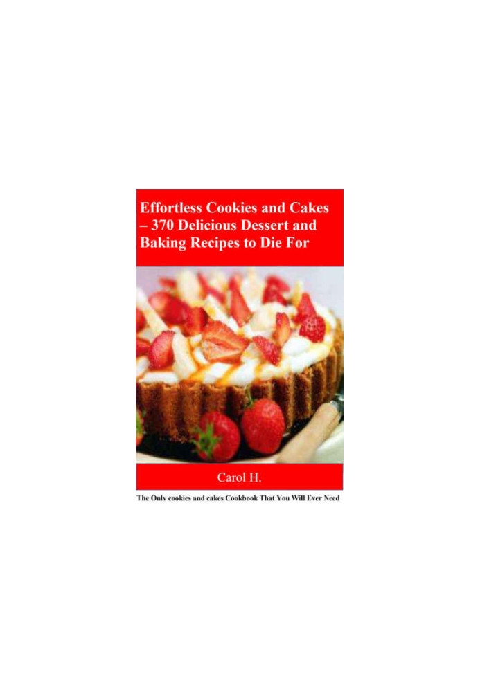 Effortless Cookies and Cake's 370 Delicious Dessert and Baking Recipes to Die For: The Only cookies and cakes Cookbook That Y