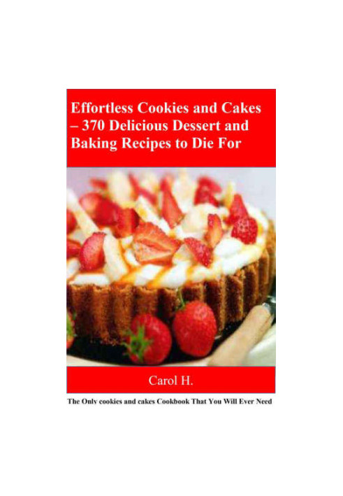 Effortless Cookies and Cake's 370 Delicious Dessert and Baking Recipes to Die For: The Only cookies and cakes Cookbook That Y