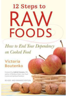 12 Steps to Raw Foods: How to End Your Dependency on Cooked Food