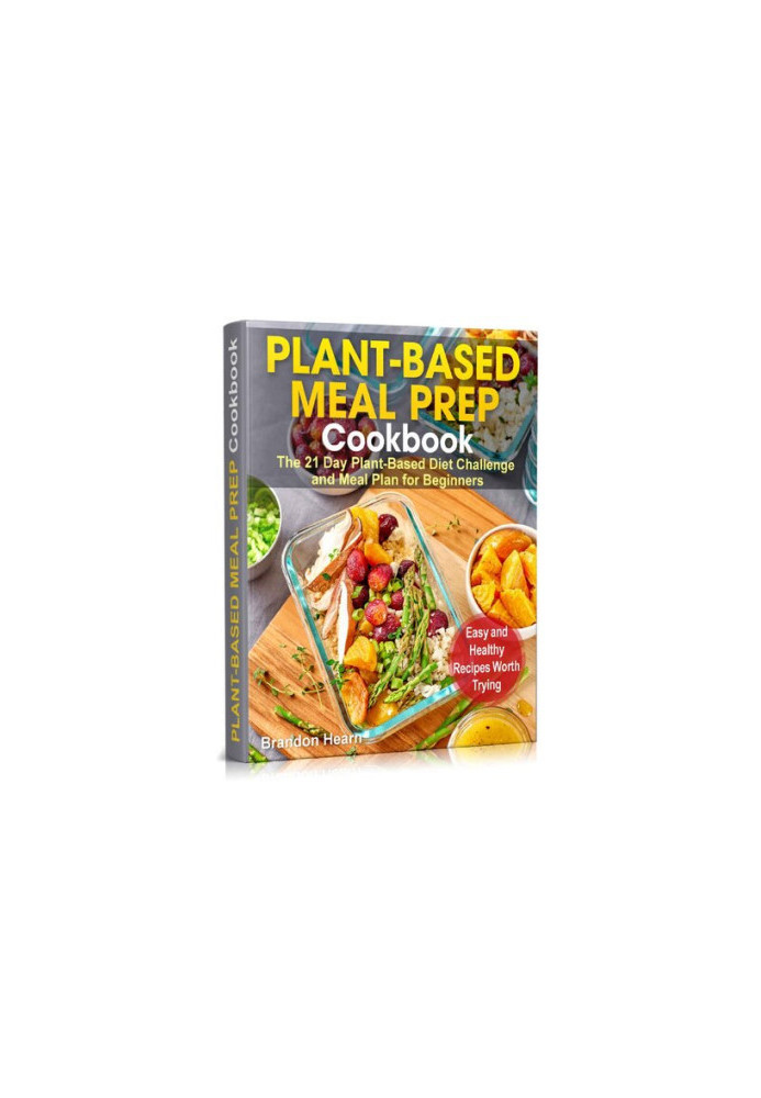 Plant-Based Meal Prep Cookbook: The 21 Day Plant-Based Diet Challenge and Meal Plan for Beginners