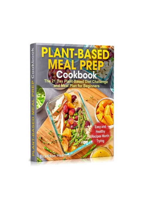 Plant-Based Meal Prep Cookbook: The 21 Day Plant-Based Diet Challenge and Meal Plan for Beginners