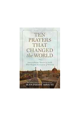 Ten prayers that changed the world : extraordinary stories of faith that shaped the course of history