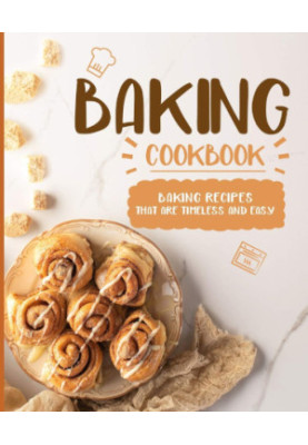 Baking Cookbook: Baking Recipes That Are Timeless And Easy, Second Edition