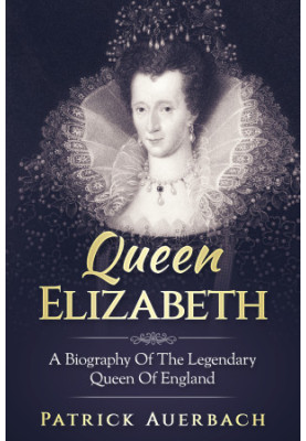 Queen Elizabeth · A Biography Of The Legendary Queen Of England
