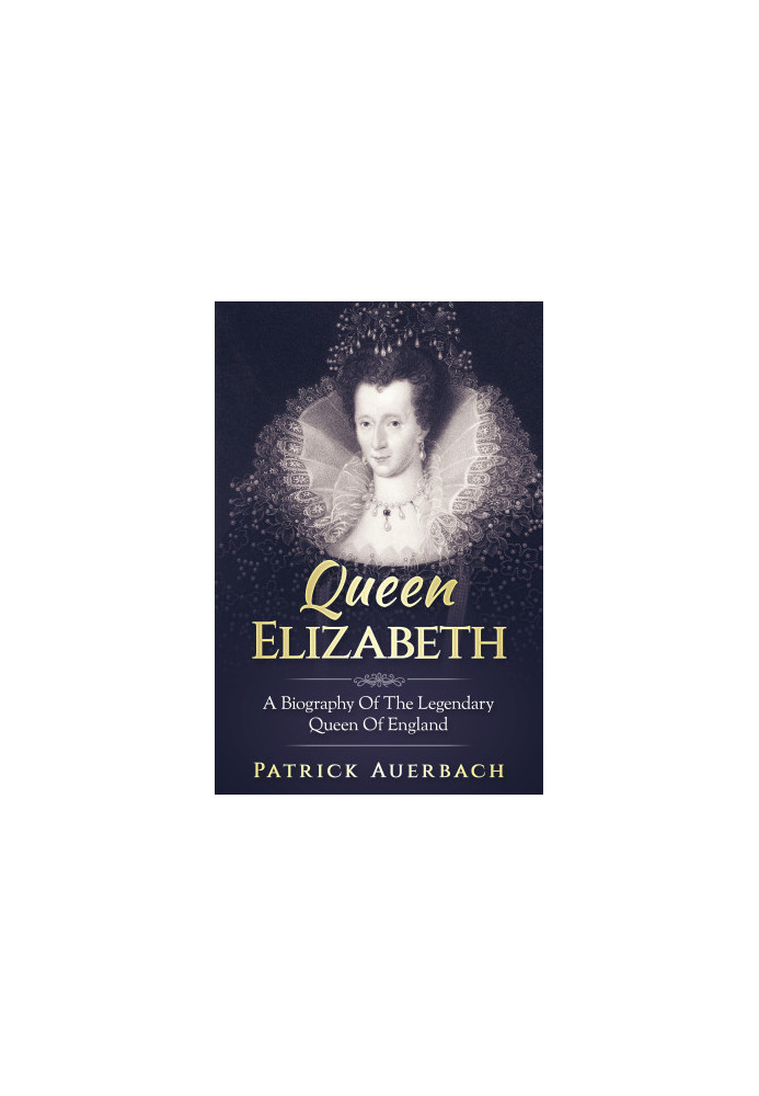 Queen Elizabeth · A Biography Of The Legendary Queen Of England