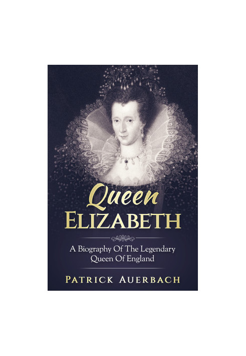 Queen Elizabeth · A Biography Of The Legendary Queen Of England