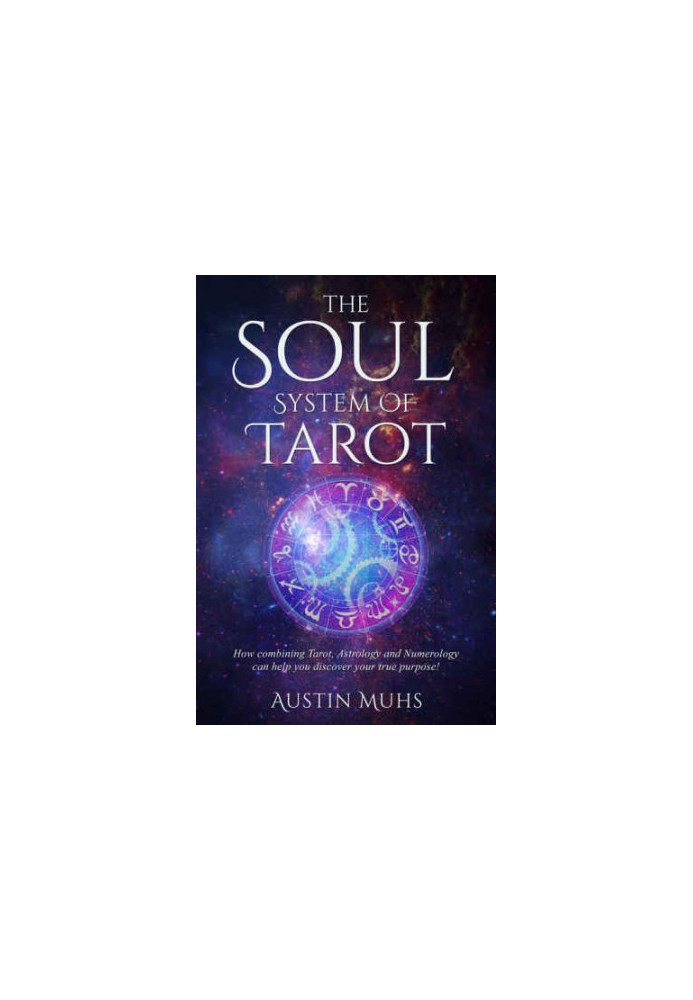 The Soul System of Tarot: How Combining Tarot, Astrology and Numerology Can Help You Discover Your True Purpose!