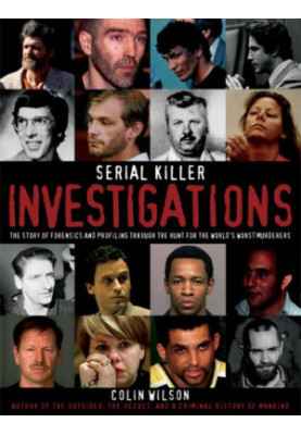 Serial Killer Investigations: The Story of Forensics And Profiling Through the Hunt for the World's Worst Murderers