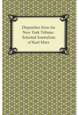 Dispatches for the New York Tribune: Selected Journalism of Karl Marx