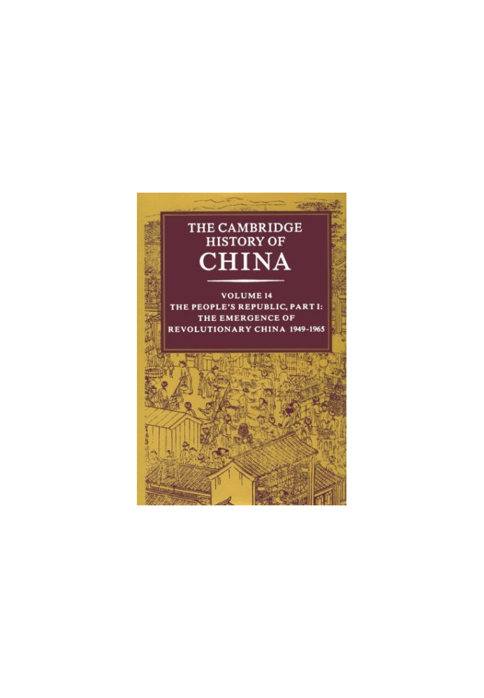 The Cambridge History of China, Vol. 14: The People's Republic, Part 1: The Emergence of Revolutionary China, 1949-1965