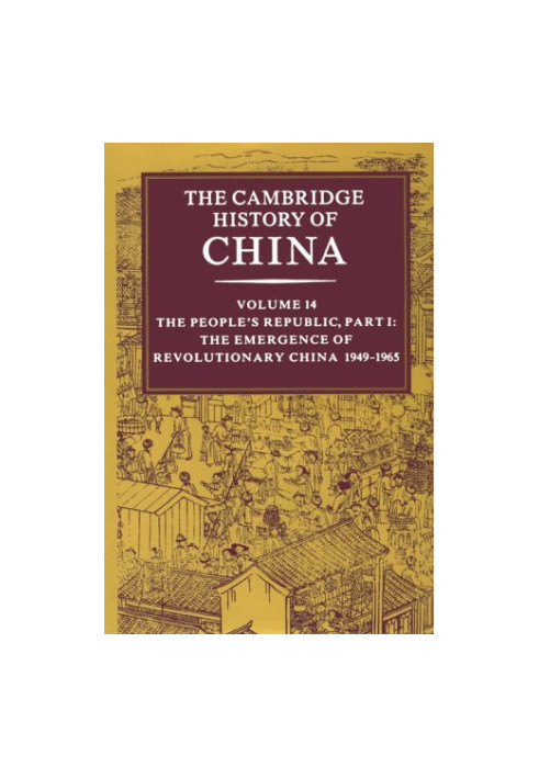 The Cambridge History of China, Vol. 14: The People's Republic, Part 1: The Emergence of Revolutionary China, 1949-1965